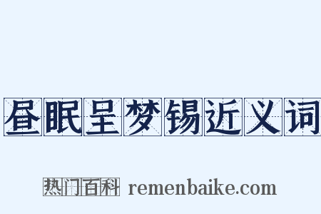 昼眠呈梦锡近义词是什么意思的图片